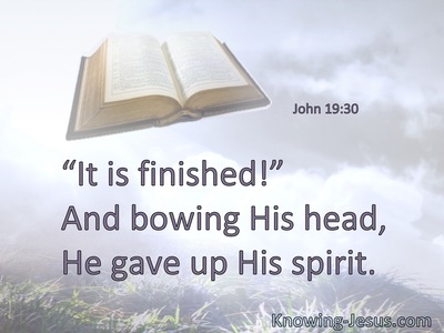 “It is finished!” And bowing His head, He gave up His spirit.